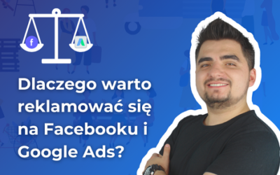 Dlaczego warto reklamować się na Facebooku i Google Ads?